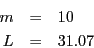 \begin{eqnarray*}
m & = & 10\\
L & = & 31.07\end{eqnarray*}